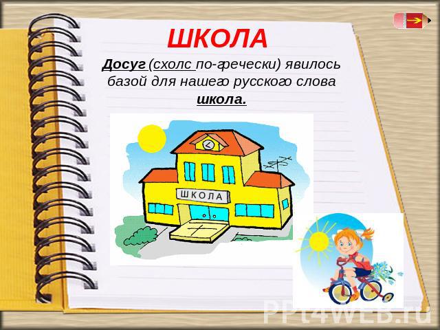 Досуг (схолс по-гречески) явилось базой для нашего русского слова школа.
