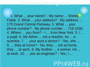 Fill in the missing verb 1. What ... your name? - My name ... Shirley Frank. 2.