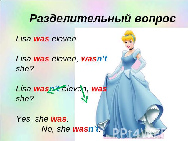 Разделительный вопросLisa was eleven.Lisa was eleven, wasn’t she?Lisa wasn’t eleven, was she?Yes, she was. No, she wasn’t.