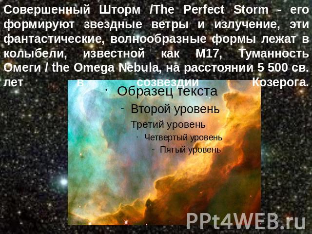 Совершенный Шторм /The Perfect Storm - его формируют звездные ветры и излучение, эти фантастические, волнообразные формы лежат в колыбели, известной как M17, Туманность Омеги / the Omega Nebula, на расстоянии 5 500 св. лет в созвездии Козерога.