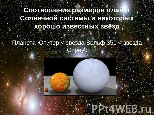 Соотношение размеров планет Солнечной системы и некоторых хорошо известных звёздПланета Юпитер < звезда Вольф 359 < звезда Сириус
