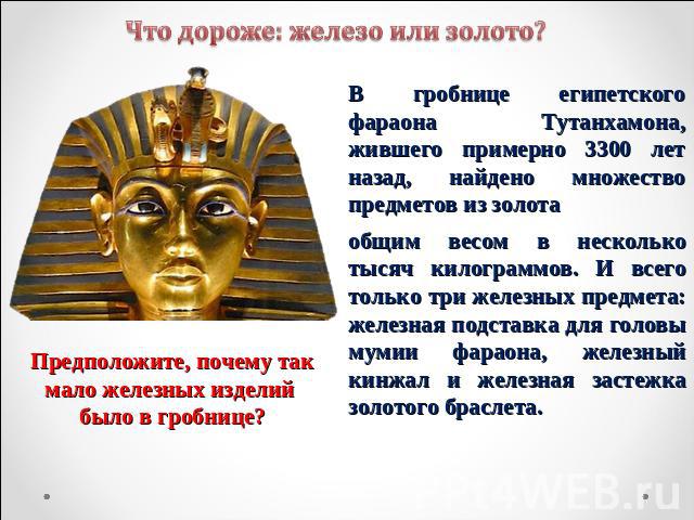 В гробнице египетского фараона Тутанхамона, жившего примерно 3300 лет назад, найдено множество предметов из золотаобщим весом в несколько тысяч килограммов. И всего только три железных предмета: железная подставка для головы мумии фараона, железный …