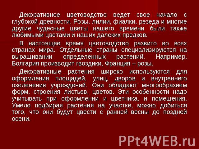 Декоративное цветоводство ведет свое начало с глубокой древности. Розы, лилии, фиалки, резеда и многие другие чудесные цветы нашего времени были также любимыми цветами и наших далеких предков.Декоративное цветоводство ведет свое начало с глубокой др…