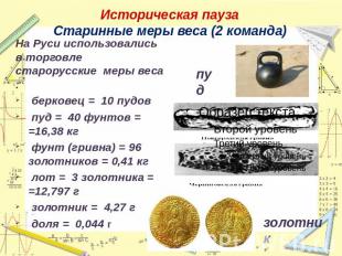 Историческая паузаСтаринные меры веса (2 команда)На Руси использовались в торгов