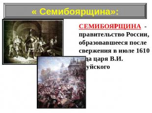 СЕМИБОЯРЩИНА - правительство России, образовавшееся после свержения в июле 1610
