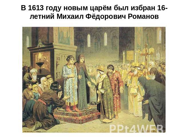 В 1613 году новым царём был избран 16-летний Михаил Фёдорович Романов