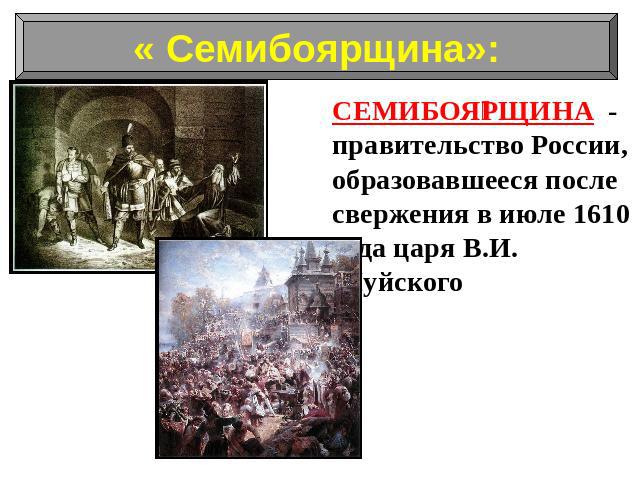 СЕМИБОЯРЩИНА - правительство России, образовавшееся после свержения в июле 1610 года царя В.И. Шуйского
