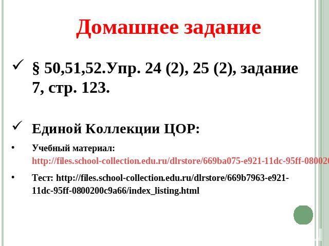§ 50,51,52.Упр. 24 (2), 25 (2), задание 7, стр. 123. Единой Коллекции ЦОР: Учебный материал: http://files.school-collection.edu.ru/dlrstore/669ba075-e921-11dc-95ff-0800200c9a66/3_19.swfТест: http://files.school-collection.edu.ru/dlrstore/669b7963-e9…