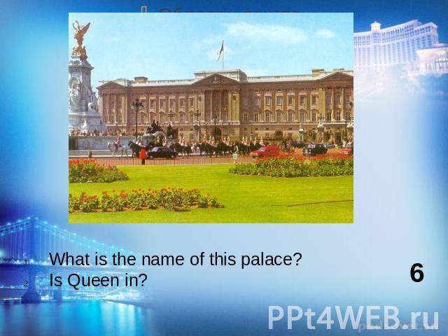 What is the name of this palace?Is Queen in?