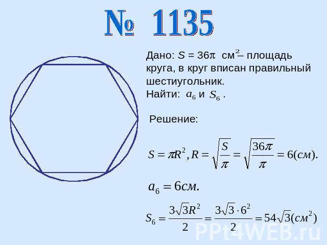 Дано: S = 36 см – площадь круга, в круг вписан правильный шестиугольник.Найти: и .