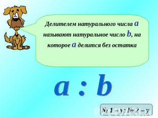 Делителем натурального числа а называют натуральное число b, на которое а делитс