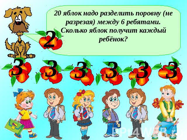 20 яблок надо разделить поровну (не разрезая) между 6 ребятами.Сколько яблок получит каждый ребёнок?