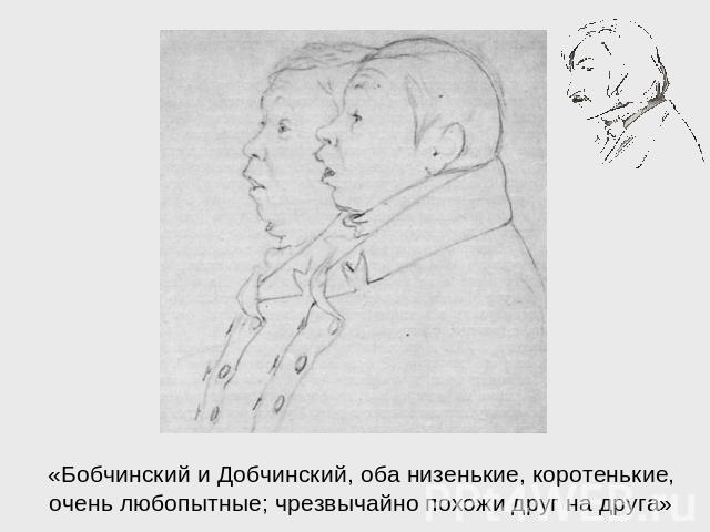 «Бобчинский и Добчинский, оба низенькие, коротенькие, очень любопытные; чрезвычайно похожи друг на друга»