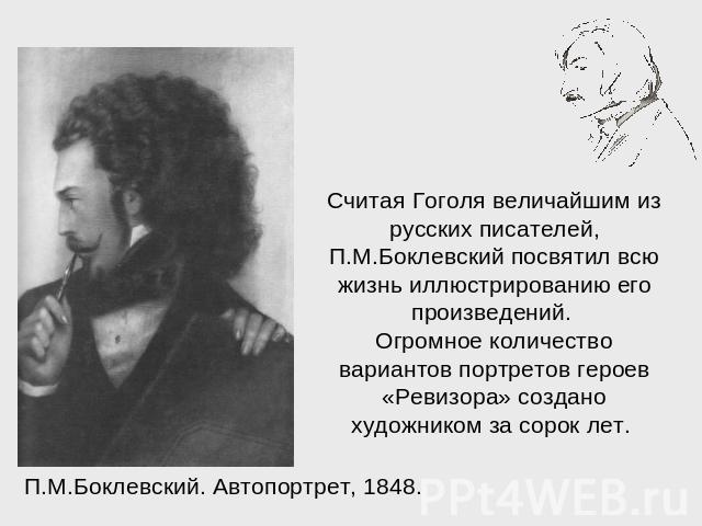 Считая Гоголя величайшим из русских писателей, П.М.Боклевский посвятил всю жизнь иллюстрированию его произведений. Огромное количество вариантов портретов героев «Ревизора» создано художником за сорок лет.