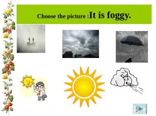 Choose the picture :It is foggy.
