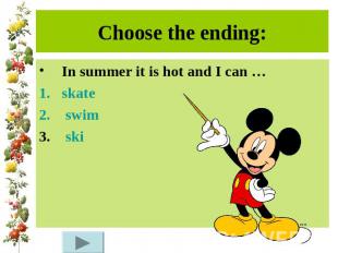 Choose the ending:In summer it is hot and I can …skate swim ski