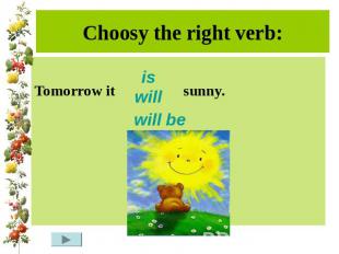 Choosy the right verb:Tomorrow it sunny.