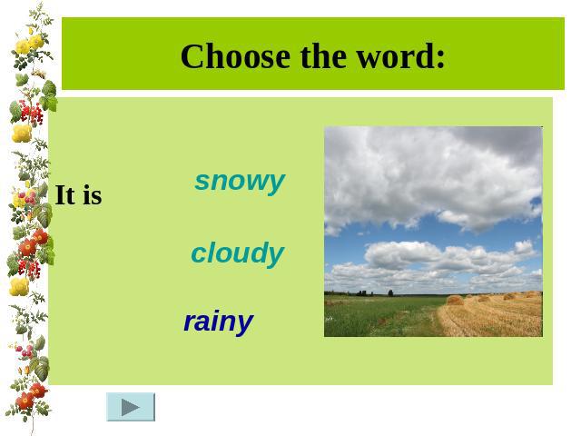 Choose the word:It is