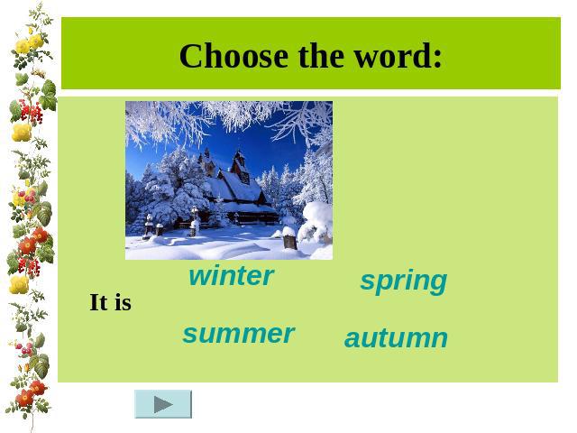 Choose the word: It is
