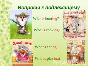 Вопросы к подлежащемуWho is hunting? Who is cooking? Who is eating? Who is playi