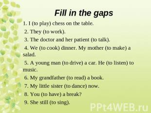 1. I (to play) chess on the table. 2. They (to work). 3. The doctor and her pati