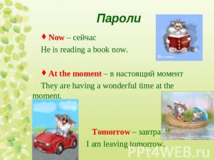 Now – сейчасHe is reading a book now.At the moment – в настоящий моментThey are