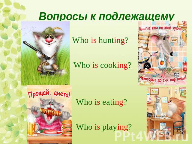 Вопросы к подлежащемуWho is hunting? Who is cooking? Who is eating? Who is playing?