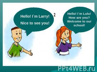 Hello! I`m Larry!Nice to see you!Hello! I`m Lulu! How are you? Welcome to our sc