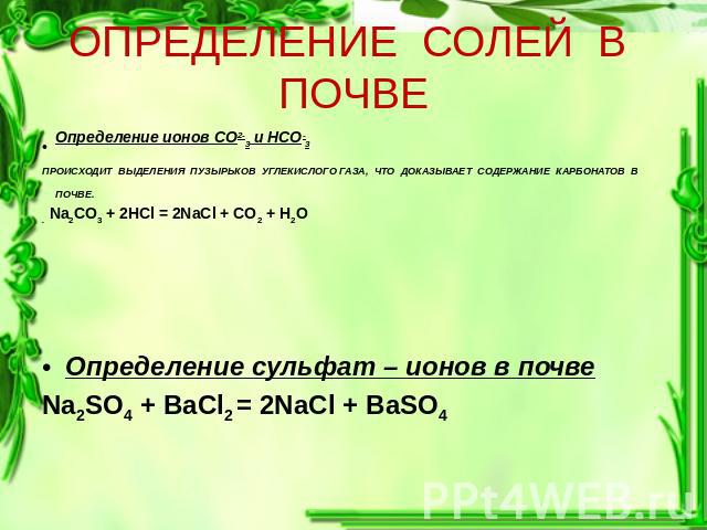 Определение ионов СО2-3 и HCO-3Определение ионов СО2-3 и HCO-3ПРОИСХОДИТ ВЫДЕЛЕНИЯ ПУЗЫРЬКОВ УГЛЕКИСЛОГО ГАЗА, ЧТО ДОКАЗЫВАЕТ СОДЕРЖАНИЕ КАРБОНАТОВ В ПОЧВЕ.. Na2CO3 + 2HCl = 2NaCl + CO2 + H2O