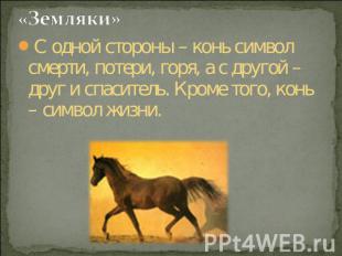 «Земляки» С одной стороны – конь символ смерти, потери, горя, а с другой – друг