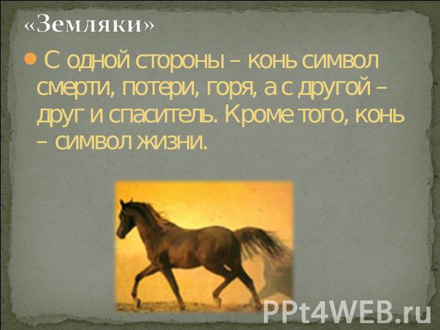 «Земляки» С одной стороны – конь символ смерти, потери, горя, а с другой – друг и спаситель. Кроме того, конь – символ жизни.