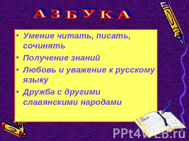 А З Б У К А Умение читать, писать, сочинятьПолучение знанийЛюбовь и уважение к русскому языкуДружба с другими славянскими народами