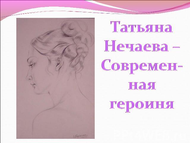 Татьяна Нечаева – Современ-ная героиня