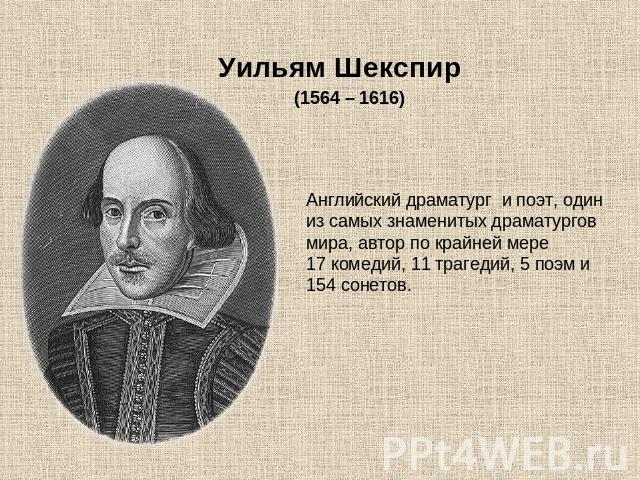 Уильям Шекспир (1564 – 1616) Английский драматург и поэт, один из самых знаменитых драматургов мира, автор по крайней мере 17 комедий, 11 трагедий, 5 поэм и 154 сонетов.