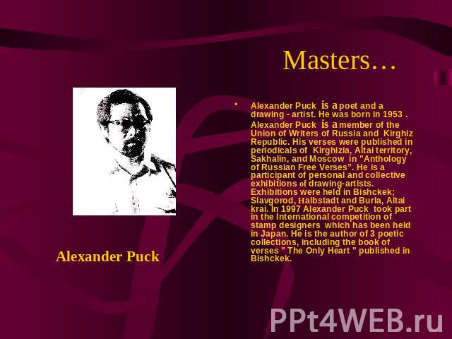 Masters… Alexander Puck Alexander Puck is a poet and a drawing - artist. He was born in 1953 . Alexander Puck is a member of the Union of Writers of Russia and Kirghiz Republic. His verses were published in periodicals of Kirghizia, Altai territory,…