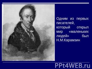 Одним из первых писателей, который открыл мир «маленьких людей» был Н.М.Карамзин