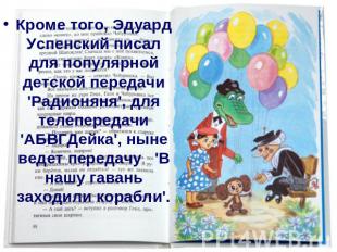 Кроме того, Эдуард Успенский писал для популярной детской передачи 'Радионяня',