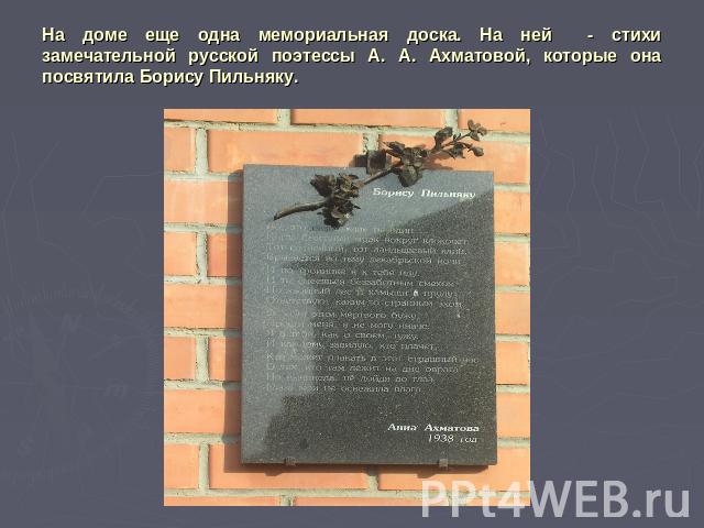 На доме еще одна мемориальная доска. На ней - стихи замечательной русской поэтессы А. А. Ахматовой, которые она посвятила Борису Пильняку.