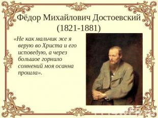Фёдор Михайлович Достоевский(1821-1881) «Не как мальчик же я верую во Христа и е