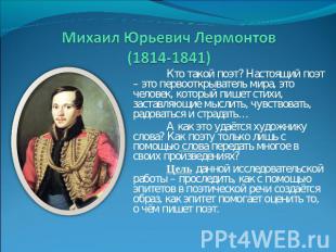 Михаил Юрьевич Лермонтов (1814-1841) Кто такой поэт? Настоящий поэт – это первоо