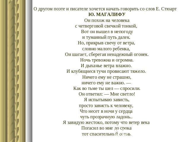 О другом поэте и писателе хочется начать говорить со слов Е. СтюартЮ. МАГАЛИФУОн похож на человекас четверговой свечкой тонкой, Вот он вышел в непогодуи туманный путь далек. Но, прикрыв свечу от ветра, словно малого ребенка, Он шагает, сберегая нена…