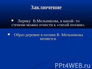 Заключение Лирику В.Мельникова, в какой- то степени можно отнести к «тихой поэзи