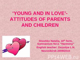 ‘YOUNG AND IN LOVE’- ATTITUDES OF PARENTS AND CHILDREN Shashko Natalia, 10th for