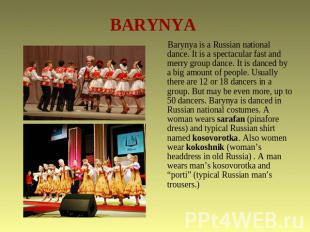 BARYNYA Barynya is a Russian national dance. It is a spectacular fast and merry