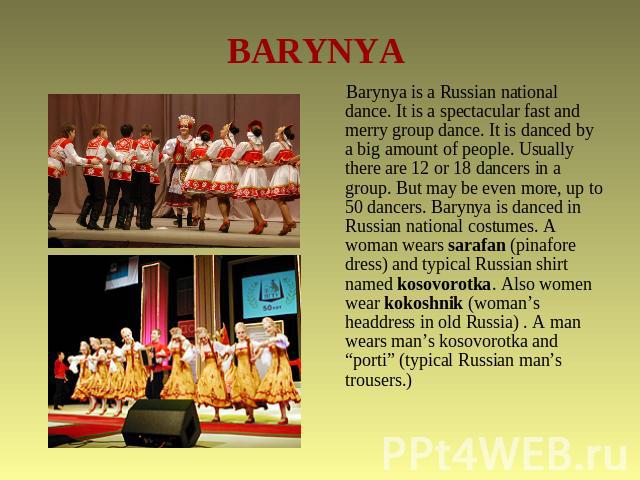 BARYNYA Barynya is a Russian national dance. It is a spectacular fast and merry group dance. It is danced by a big amount of people. Usually there are 12 or 18 dancers in a group. But may be even more, up to 50 dancers. Barynya is danced in Russian …