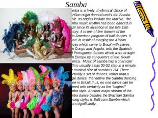 Samba Samba is a lively, rhythmical dance of Brazilian origin danced under the S