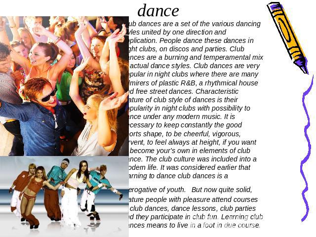 Club dance Club dances are a set of the various dancing styles united by one direction and application. People dance these dances in night clubs, on discos and parties. Club dances are a burning and temperamental mix of actual dance styles. Club dan…