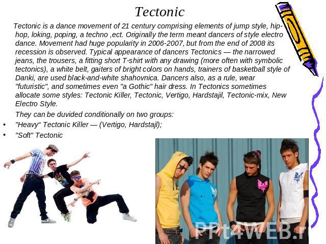 Tectonic Tectonic is a dance movement of 21 century comprising elements of jump style, hip-hop, loking, poping, a techno ,ect. Originally the term meant dancers of style electro dance. Movement had huge popularity in 2006-2007, but from the end of 2…