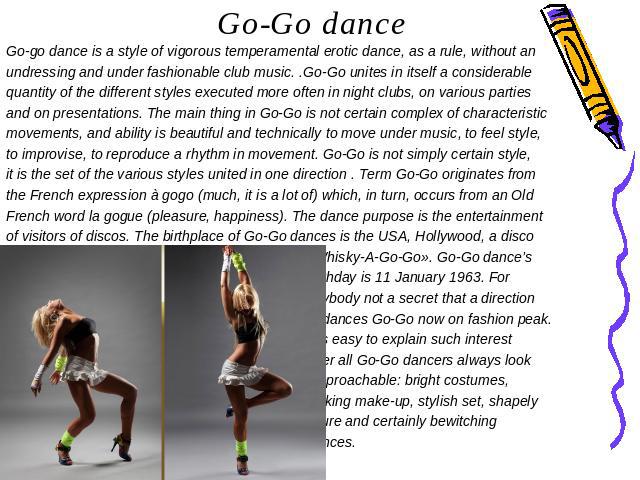 Go-Go dance Go-go dance is a style of vigorous temperamental erotic dance, as a rule, without an undressing and under fashionable club music. .Go-Go unites in itself a considerable quantity of the different styles executed more often in night clubs,…
