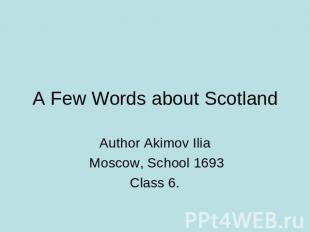 A Few Words about Scotland Author Akimov Ilia Moscow, School 1693Class 6.